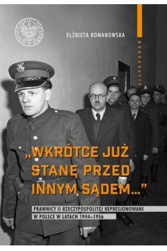 Wkrótce już stanę przed innym sądem. Prawnicy II Rzeczypospolitej represjonowani w Polsce w latach 1944-1956.