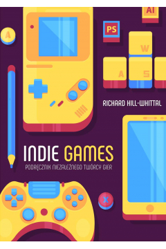 Indie games podręcznik niezależnego twórcy gier