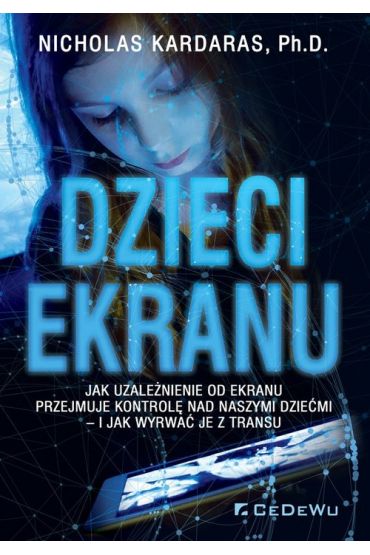 Dzieci ekranu. Jak uzalenienie od ekranu przejmuje kontrol nad naszymi dziemi i jak wyrwa je z transu