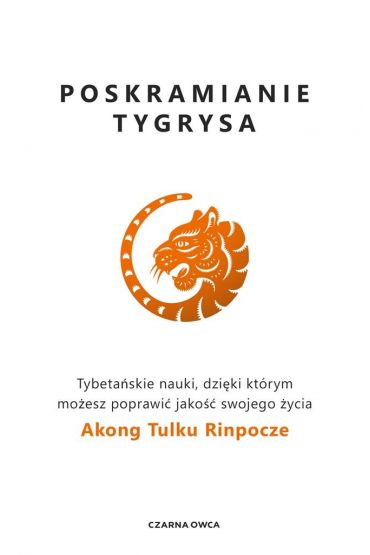 Poskramianie tygrysa. Tybetańskie nauki, dzięki którym możesz poprawić jakość swojego życia