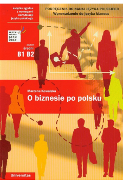 O biznesie po polsku. Wprowadzenie do języka biznesu. Podręcznik do nauki języka polskiego (B1, B2)