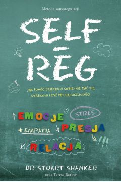 Self Reg. Jak pomóc dziecku (i sobie) nie dać się stresowi i żyć pełnią możliwości