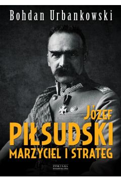 Józef Piłsudski. Marzyciel i strateg