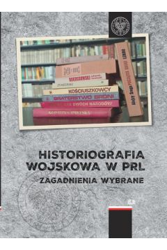 Historiografia wojskowa w PRL. Zagadnienia wybrane