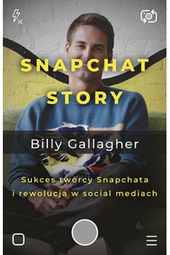 Snapchat Story. Sukces twórcy Snapchata i rewolucja w social mediach