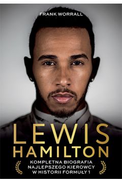 Lewis Hamilton. Kompletna biografia najlepszego kierowcy w historii Formuły 1