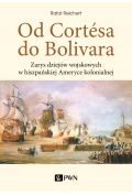 Od Cortesa do Bolivara. Zarys dziejów wojskowych w hiszpańskiej Ameryce kolonialnej