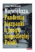 Największa. Pandemia hiszpanki u progu niepodległej Polski