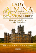 Lady Almina i prawdziwe Downton Abbey. Utracone dziedzictwo zamku Highclere