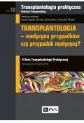 Transplantologia praktyczna. Tom 10. Transplantologia - medycyna przypadków czy przypadek medycyny?