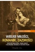 Wielkie miłości, romanse, zazdrości. Niezwykli mężczyźni, piękne kobiety i największe skandale historii Polski