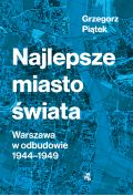 Najlepsze miasto świata. Warszawa w odbudowie 1944-1949